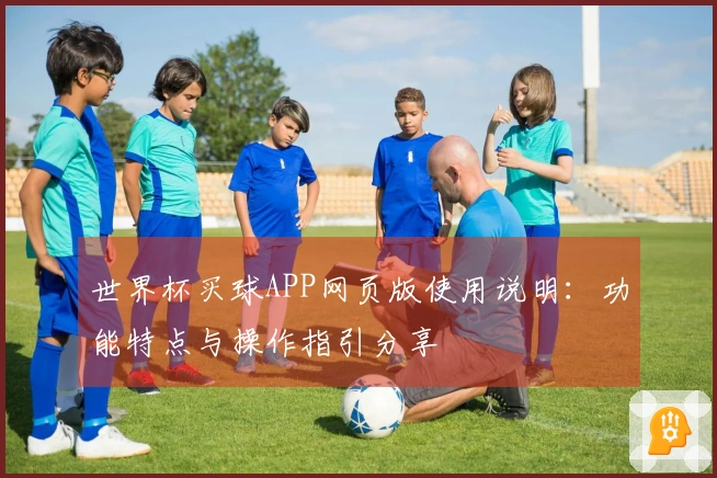 世界杯买球APP网页版使用说明：功能特点与操作指引分享