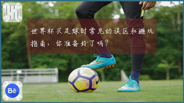 世界杯买足球时常见的误区和避坑指南，你准备好了吗？
