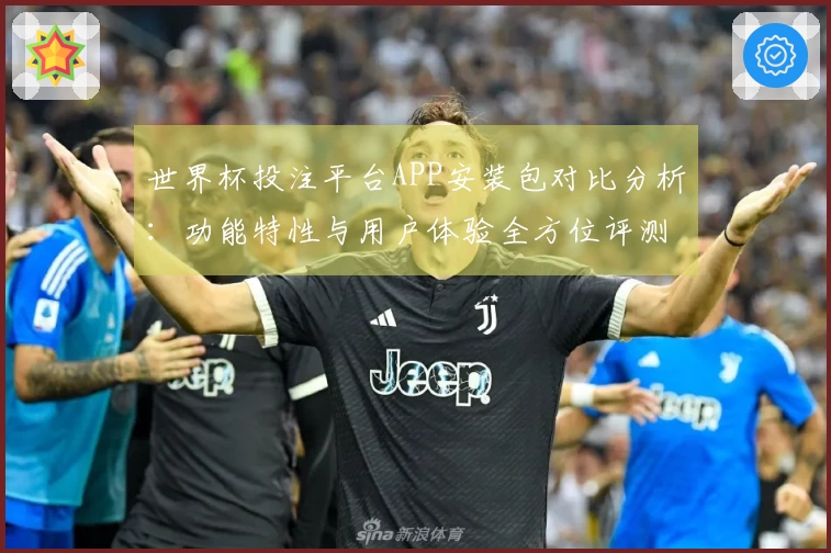 世界杯投注平台APP安装包对比分析:功能特性与用户体验全方位评测