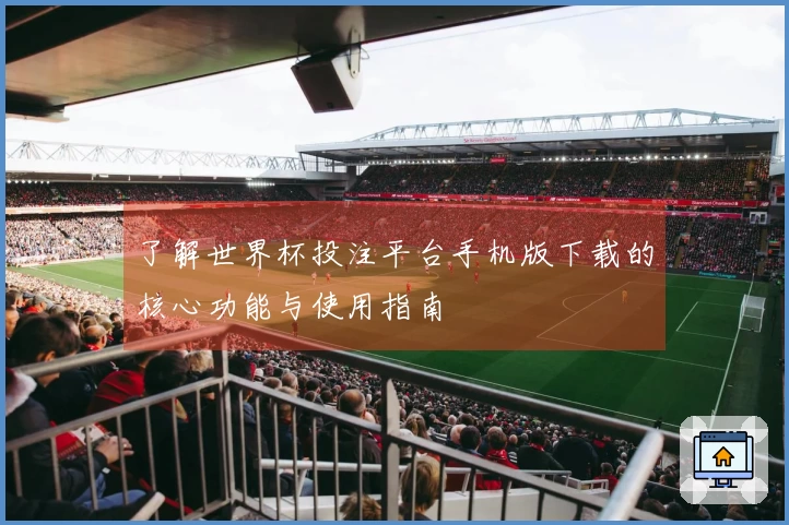 了解世界杯投注平台手机版下载的核心功能与使用指南