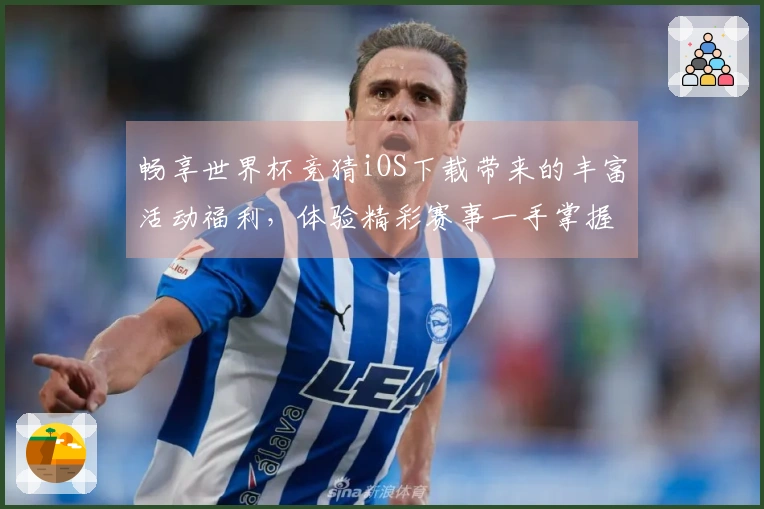 畅享世界杯竞猜iOS下载带来的丰富活动福利，体验精彩赛事一手掌握！