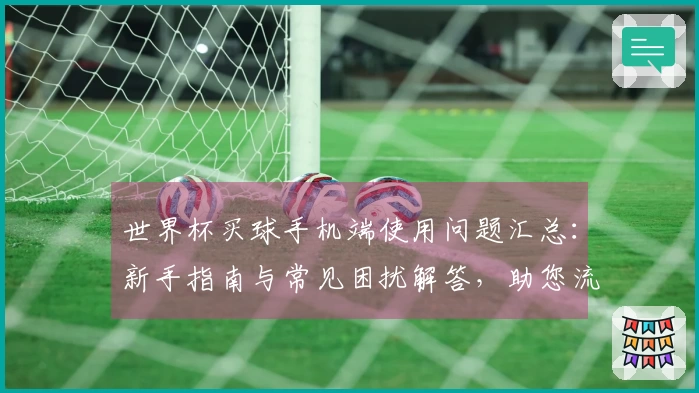 世界杯买球手机端使用问题汇总：新手指南与常见困扰解答，助您流畅体验