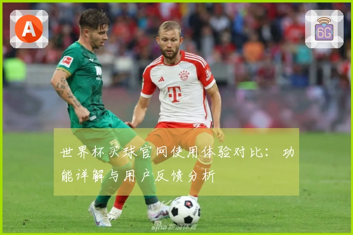 世界杯买球官网使用体验对比：功能详解与用户反馈分析
