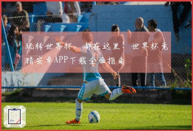 玩转世界杯，都在这里！世界杯竞猜安卓APP下载全面指南