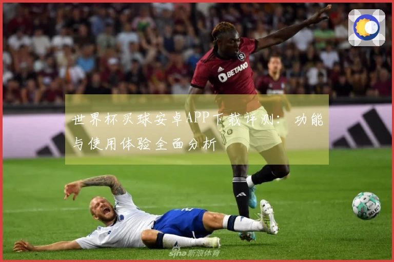 世界杯买球安卓APP下载评测：功能与使用体验全面分析