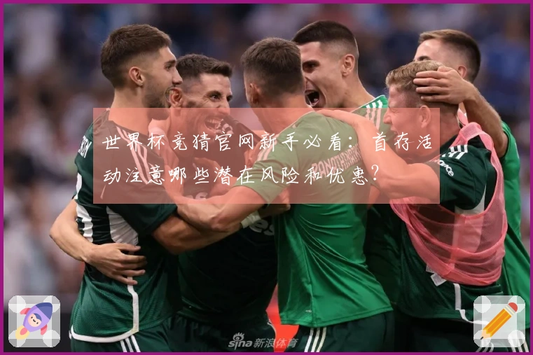 世界杯竞猜官网新手必看：首存活动注意哪些潜在风险和优惠？