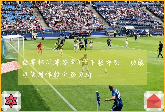 世界杯买球安卓APP下载评测：功能与使用体验全面分析