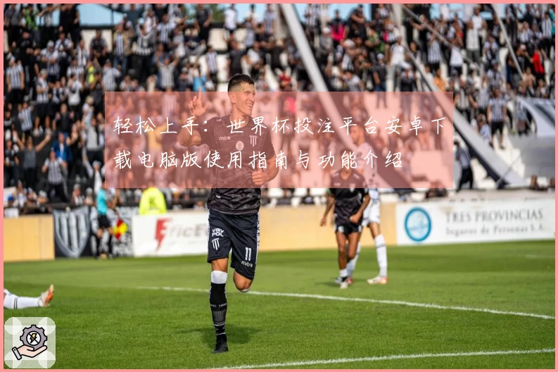 轻松上手：世界杯投注平台安卓下载电脑版使用指南与功能介绍