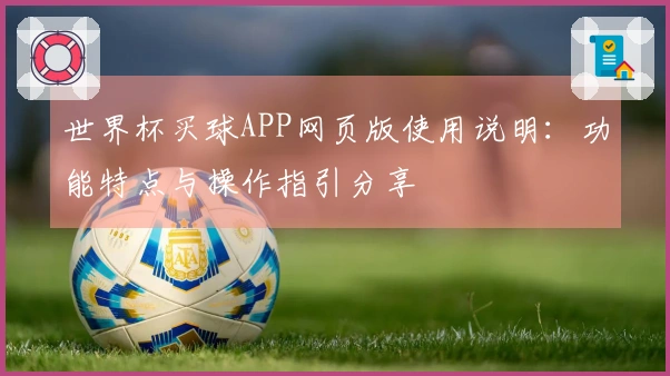 世界杯买球APP网页版使用说明：功能特点与操作指引分享