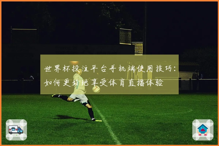 世界杯投注平台手机端使用技巧：如何更好地享受体育直播体验