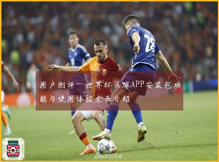 用户测评—世界杯买球APP安装包功能与使用体验全面介绍