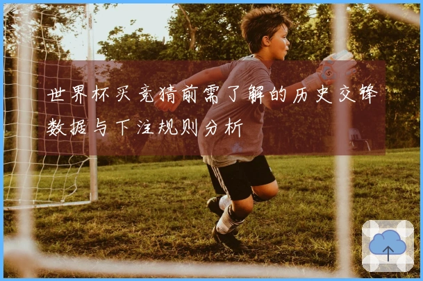 世界杯买竞猜前需了解的历史交锋数据与下注规则分析